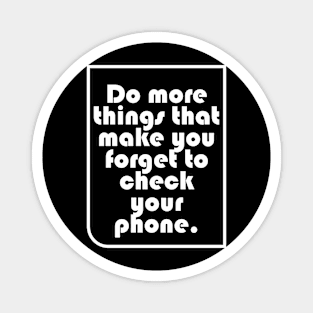 Do more things that make you forget to check your phone. Magnet